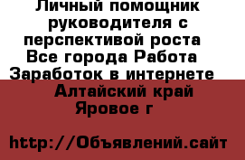 Личный помощник руководителя с перспективой роста - Все города Работа » Заработок в интернете   . Алтайский край,Яровое г.